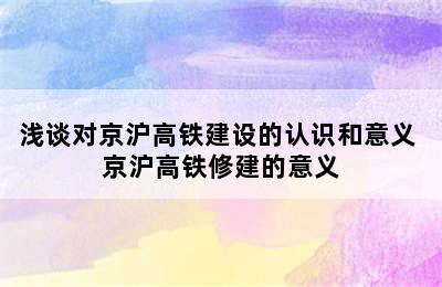 浅谈对京沪高铁建设的认识和意义 京沪高铁修建的意义